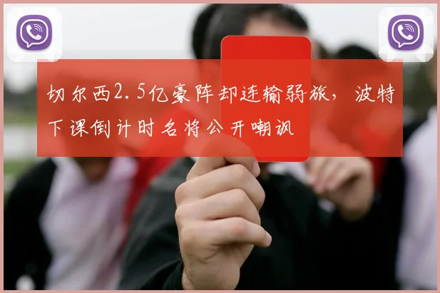 切尔西2.5亿豪阵却连输弱旅,波特下课倒计时名将公开嘲讽