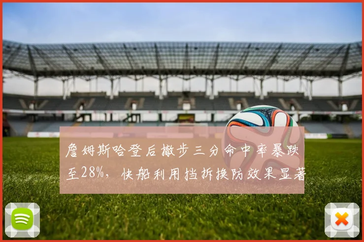 詹姆斯哈登后撤步三分命中率暴跌至28%,快船利用挡拆换防效果显著