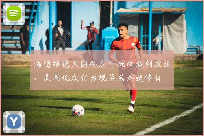 梅德维德夫因观众干扰向裁判投诉,美网观众行为规范或加速修订