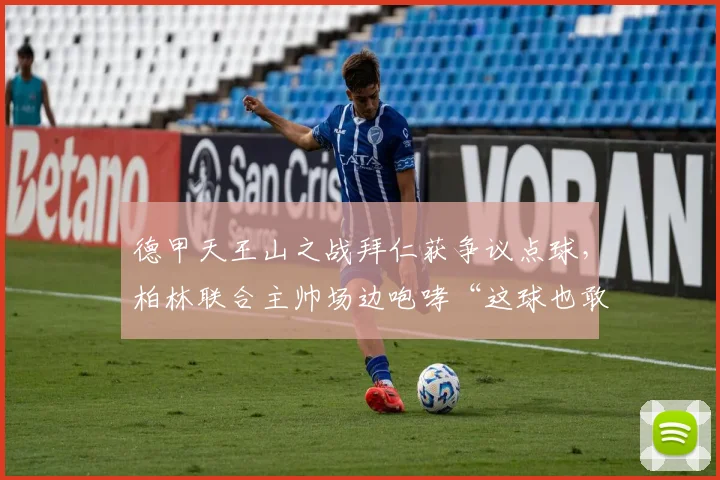 德甲天王山之战拜仁获争议点球,柏林联合主帅场边咆哮“这球也敢吹”